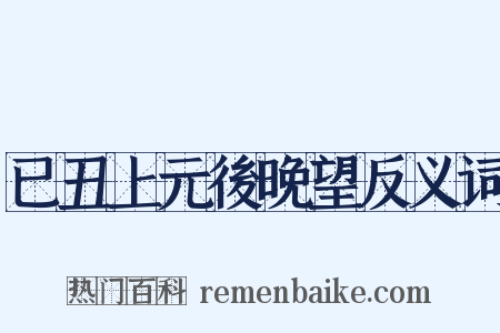 已丑上元後晚望反义词是什么意思的图片